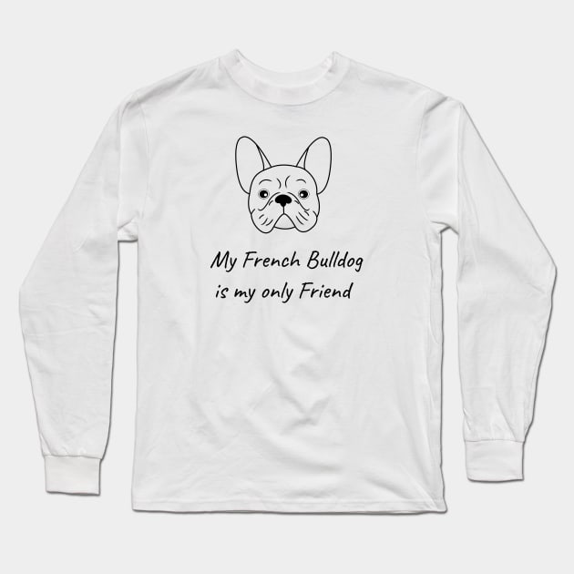 My French Bulldog is my only friend Long Sleeve T-Shirt by HB WOLF Arts